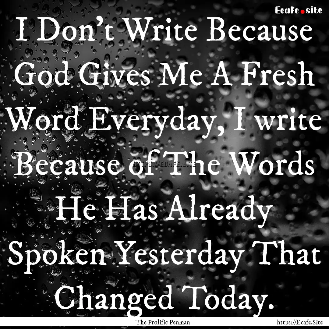 I Don't Write Because God Gives Me A Fresh.... : Quote by The Prolific Penman