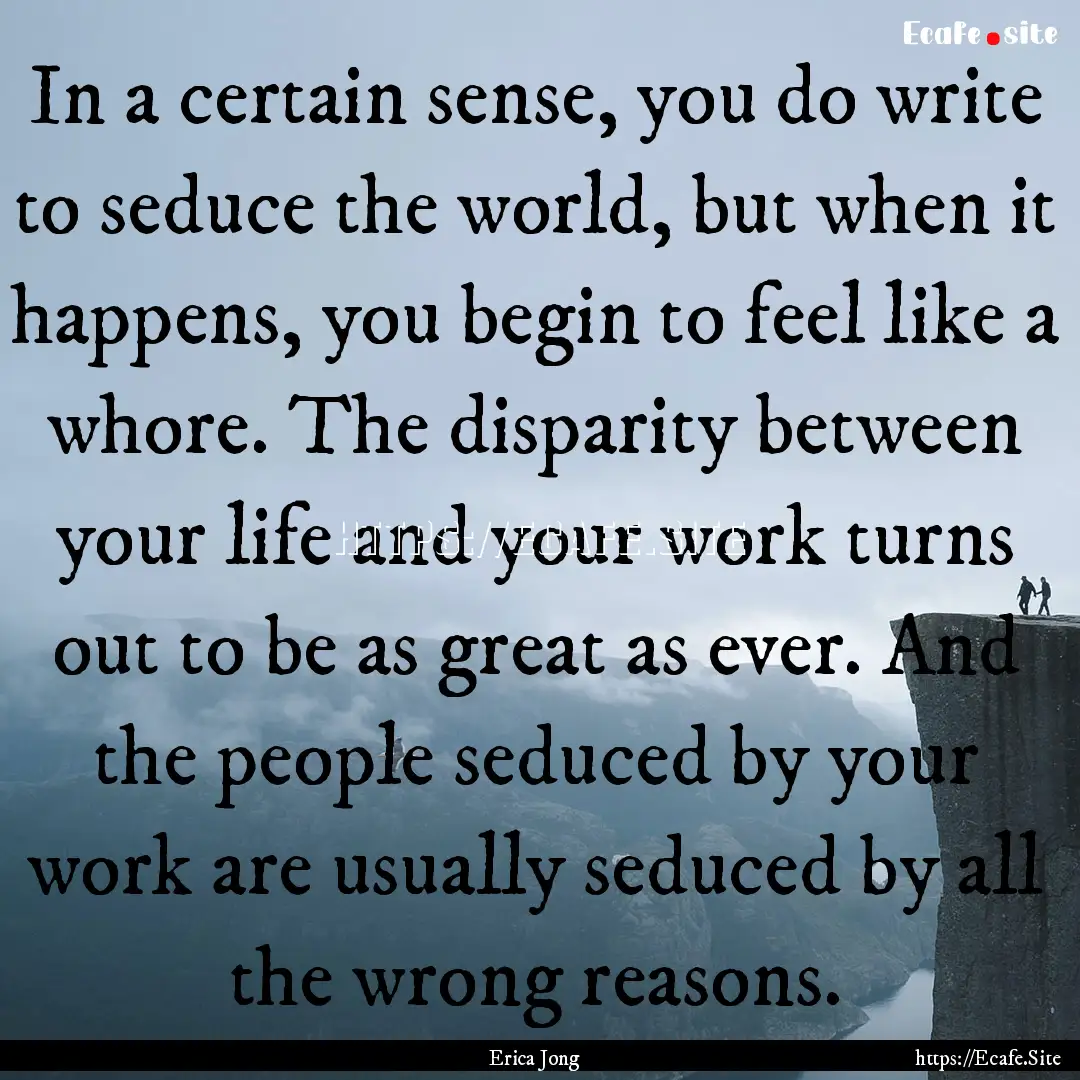 In a certain sense, you do write to seduce.... : Quote by Erica Jong