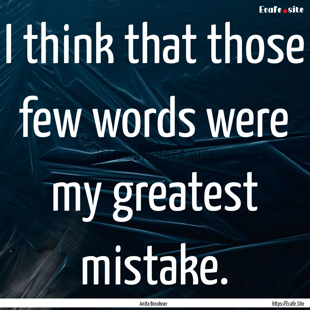 I think that those few words were my greatest.... : Quote by Anita Brookner