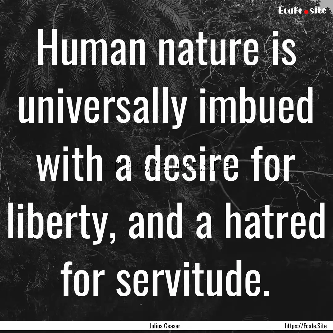 Human nature is universally imbued with a.... : Quote by Julius Ceasar