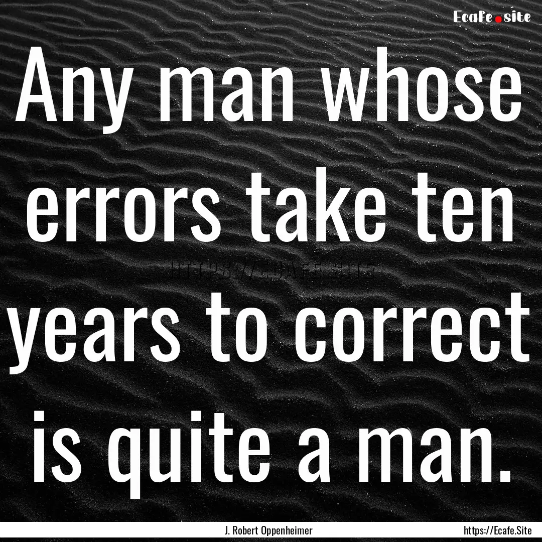 Any man whose errors take ten years to correct.... : Quote by J. Robert Oppenheimer