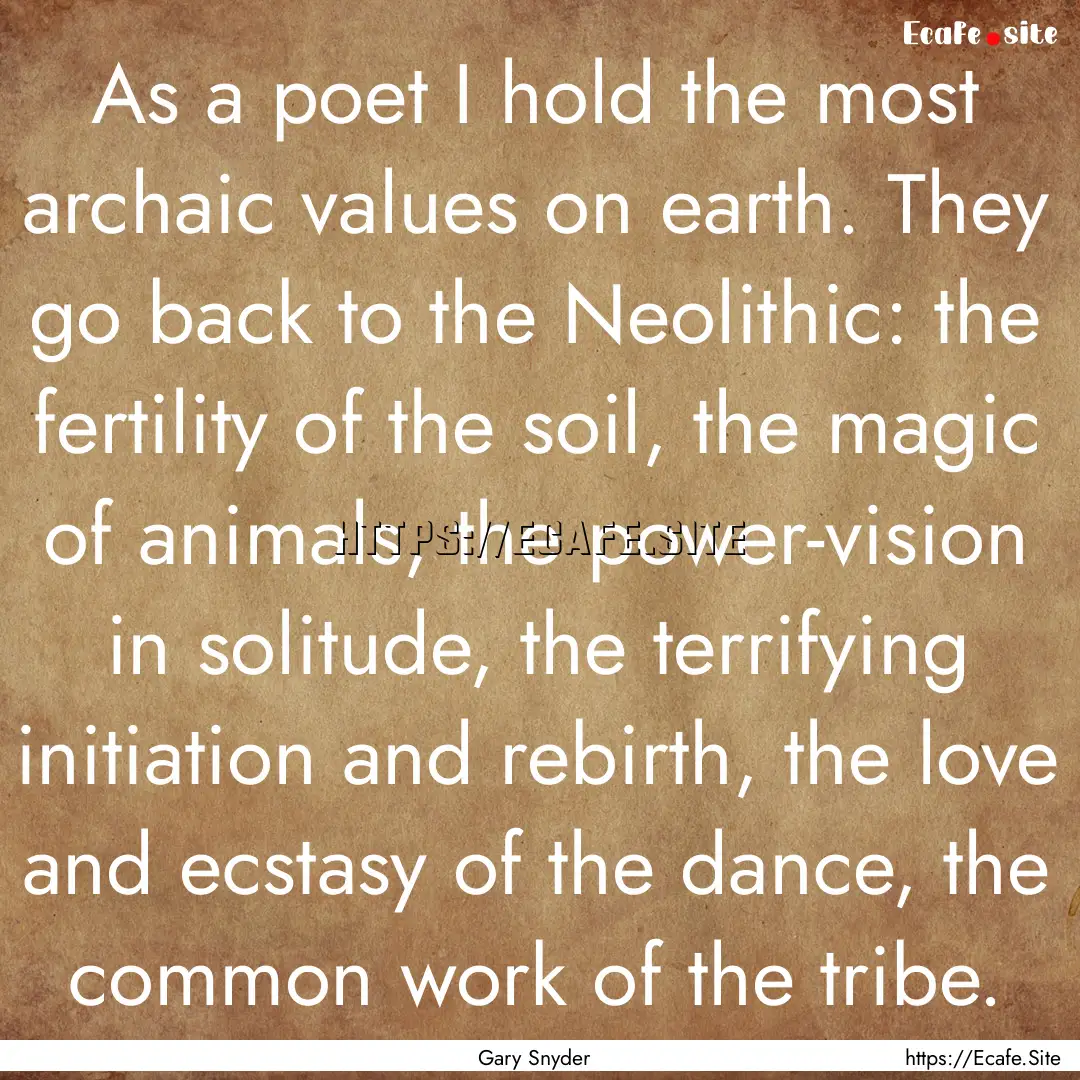 As a poet I hold the most archaic values.... : Quote by Gary Snyder