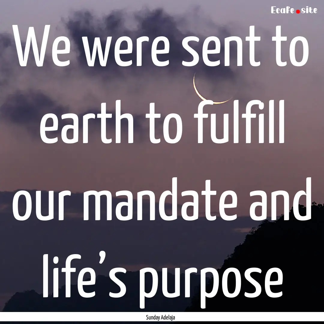 We were sent to earth to fulfill our mandate.... : Quote by Sunday Adelaja