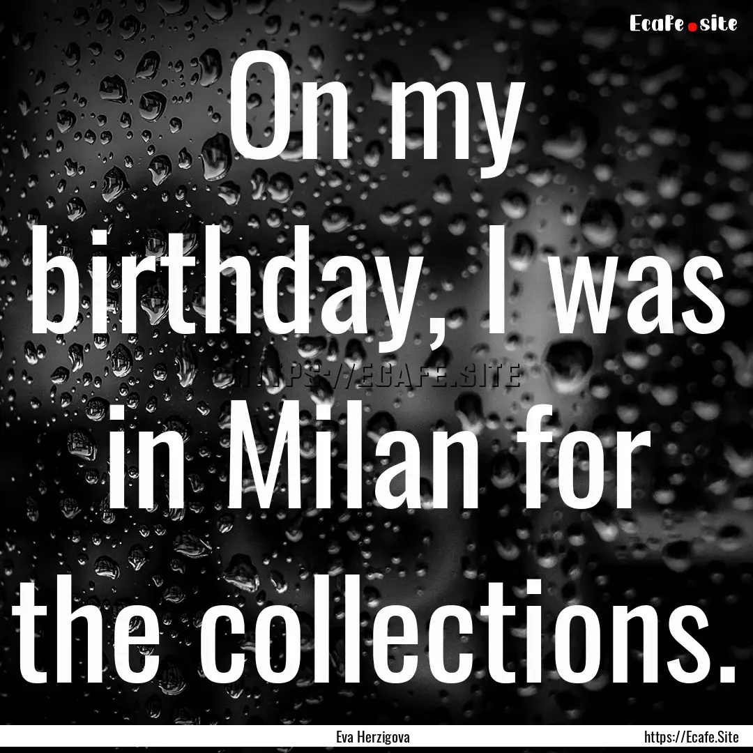 On my birthday, I was in Milan for the collections..... : Quote by Eva Herzigova