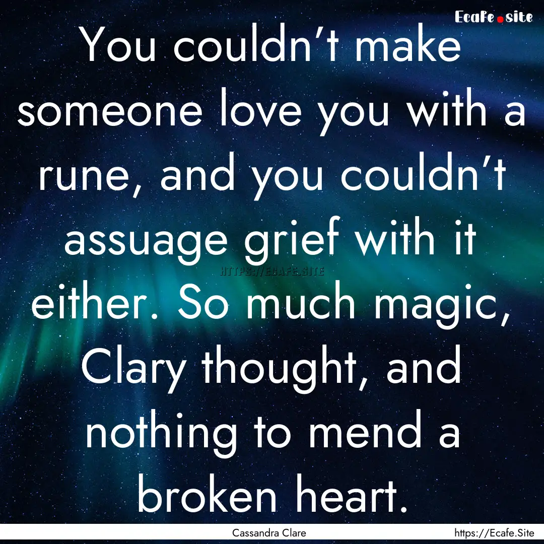 You couldn’t make someone love you with.... : Quote by Cassandra Clare