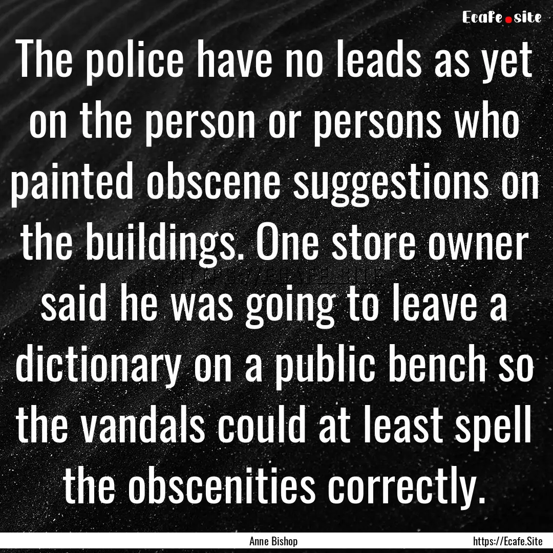 The police have no leads as yet on the person.... : Quote by Anne Bishop