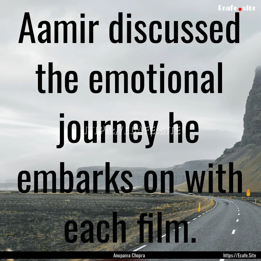 Aamir discussed the emotional journey he.... : Quote by Anupama Chopra