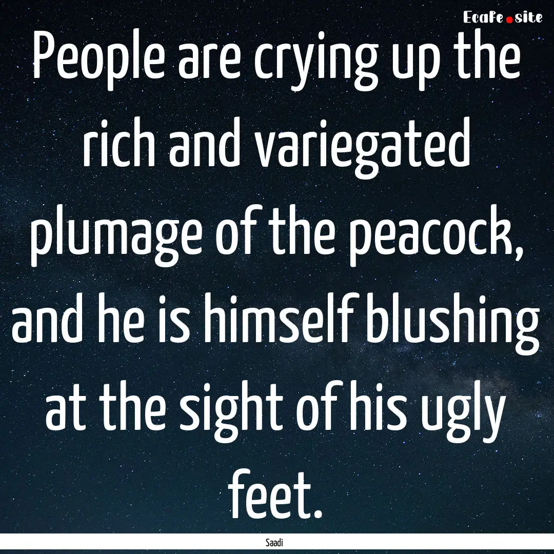 People are crying up the rich and variegated.... : Quote by Saadi