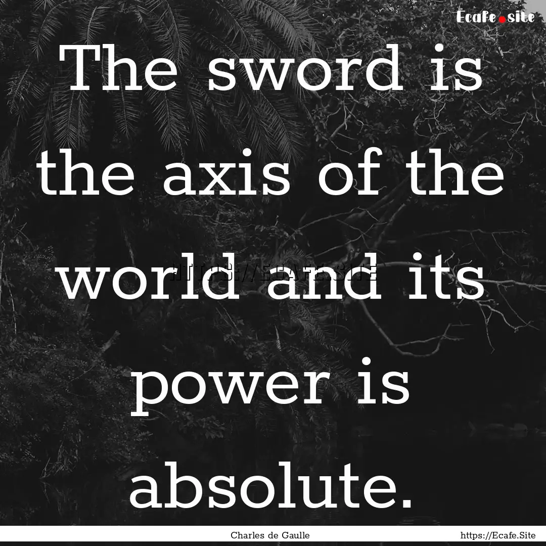 The sword is the axis of the world and its.... : Quote by Charles de Gaulle