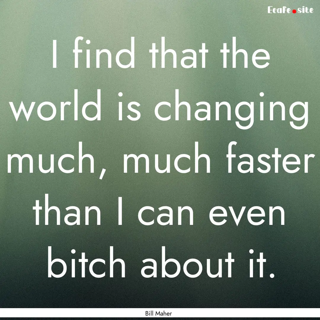 I find that the world is changing much, much.... : Quote by Bill Maher