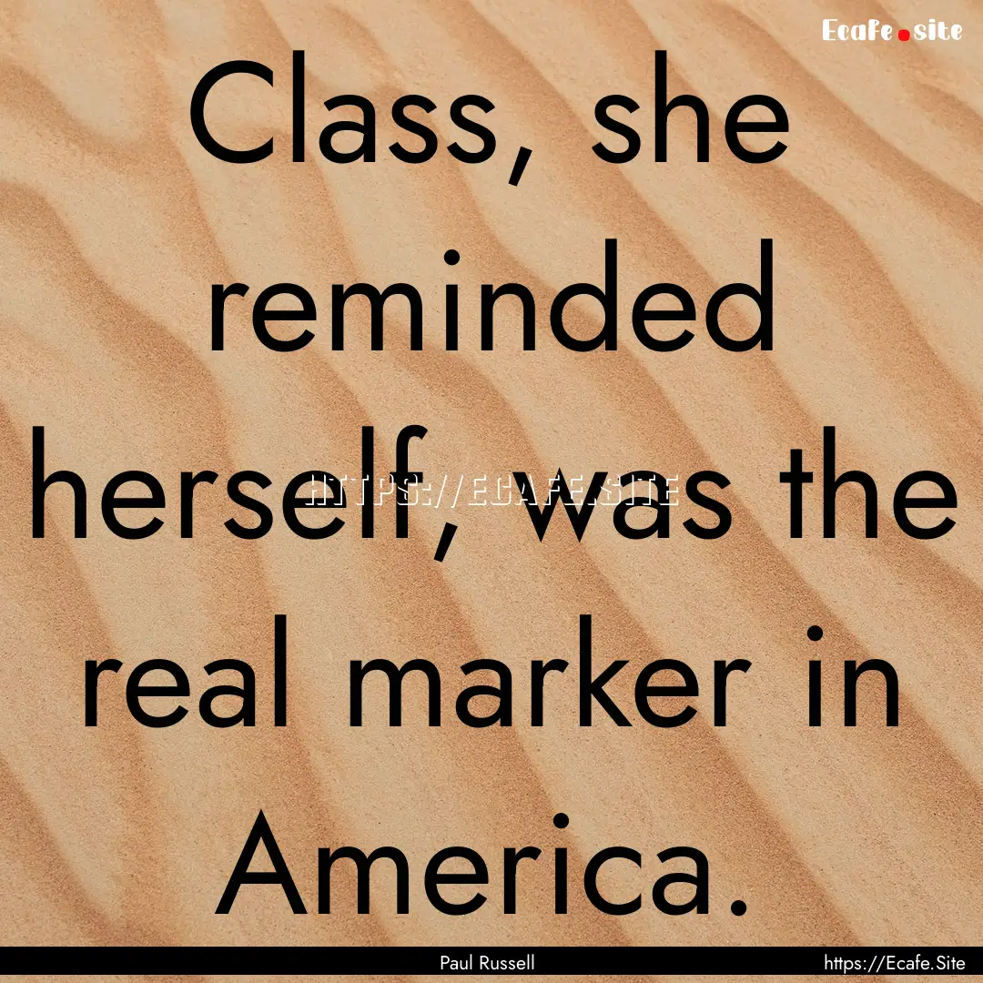 Class, she reminded herself, was the real.... : Quote by Paul Russell