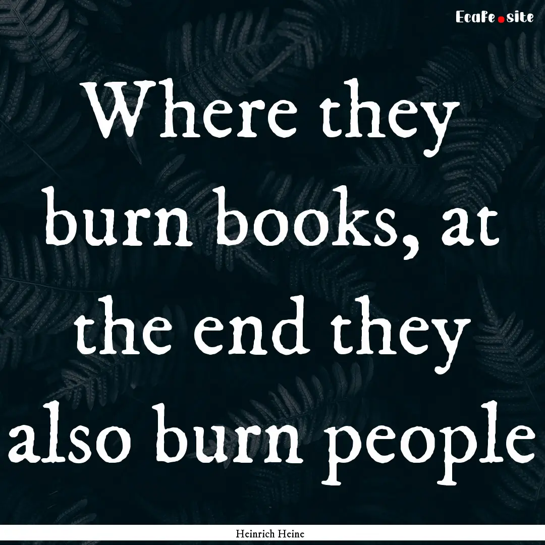 Where they burn books, at the end they also.... : Quote by Heinrich Heine