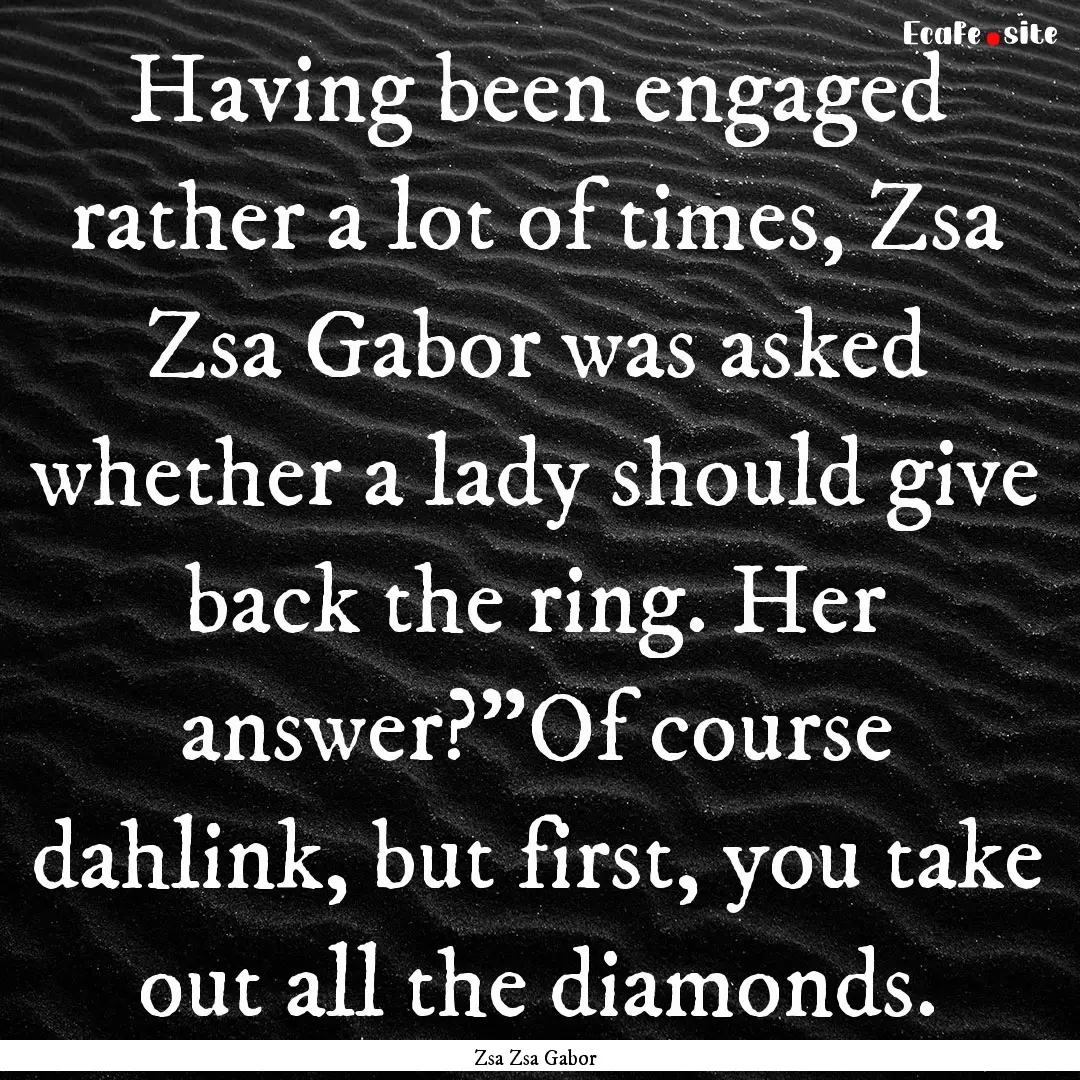 Having been engaged rather a lot of times,.... : Quote by Zsa Zsa Gabor