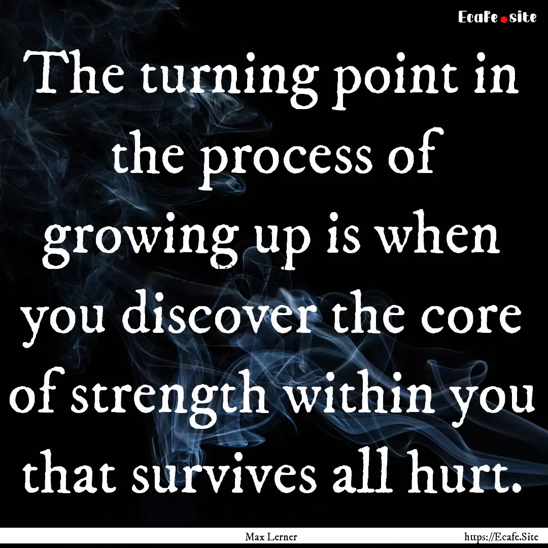 The turning point in the process of growing.... : Quote by Max Lerner