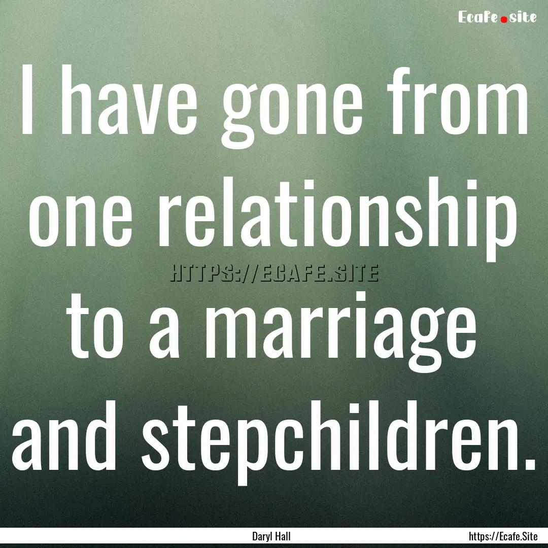 I have gone from one relationship to a marriage.... : Quote by Daryl Hall