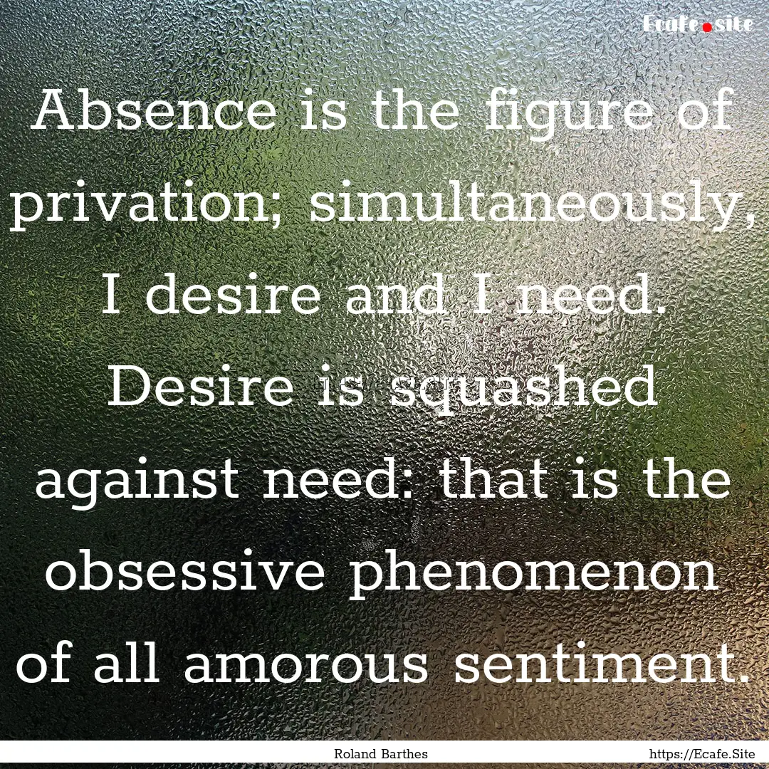 Absence is the figure of privation; simultaneously,.... : Quote by Roland Barthes