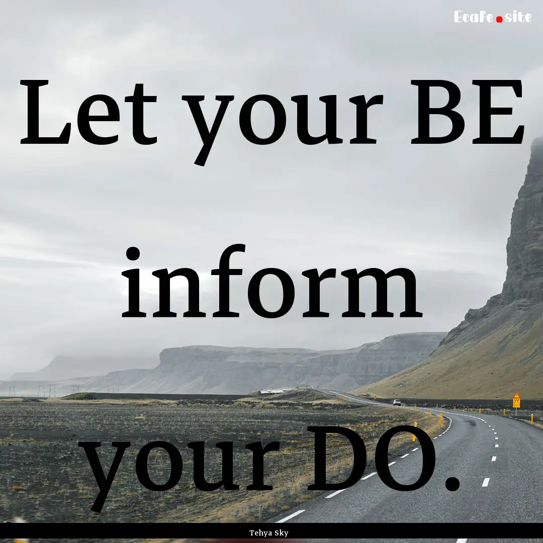 Let your BE inform your DO. : Quote by Tehya Sky