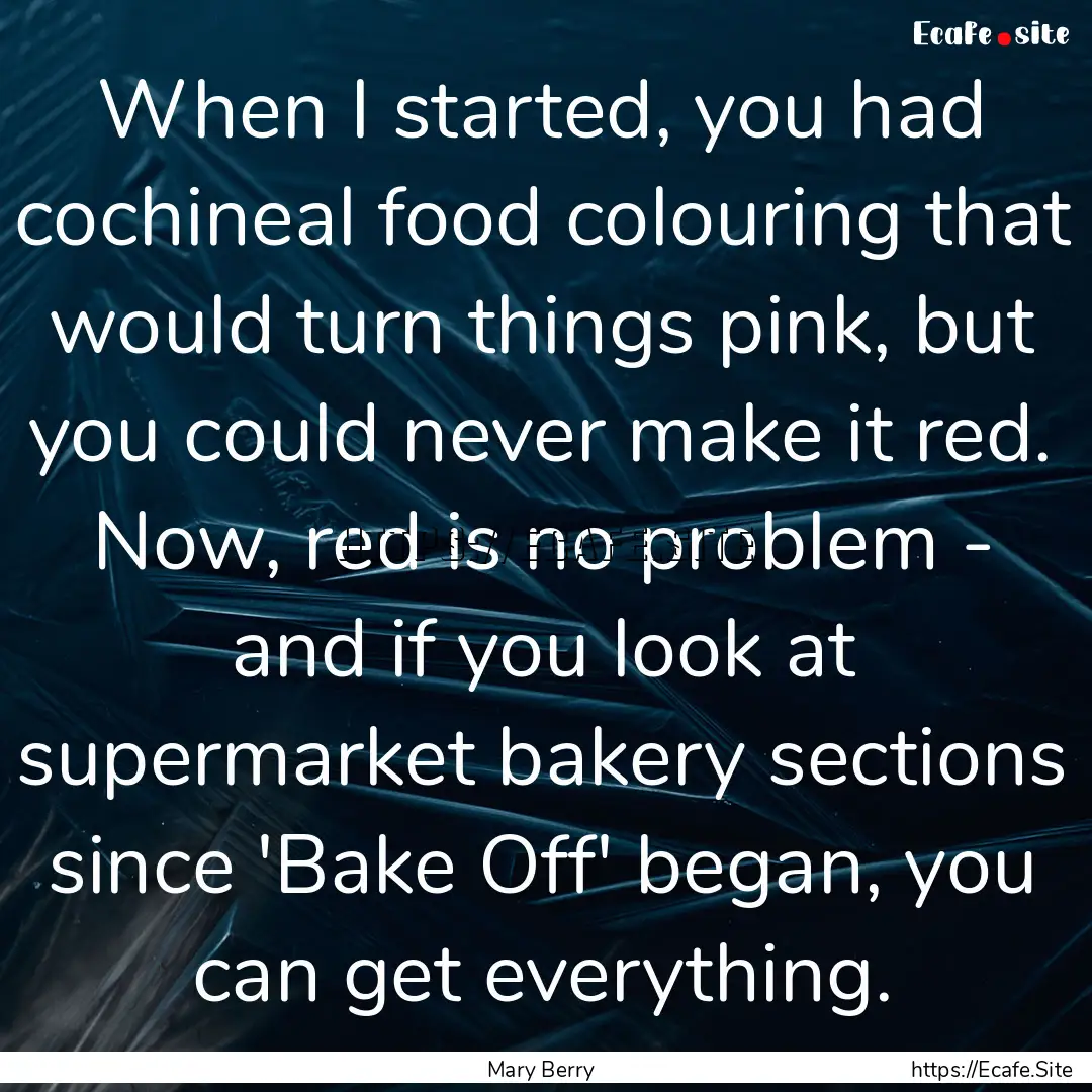 When I started, you had cochineal food colouring.... : Quote by Mary Berry