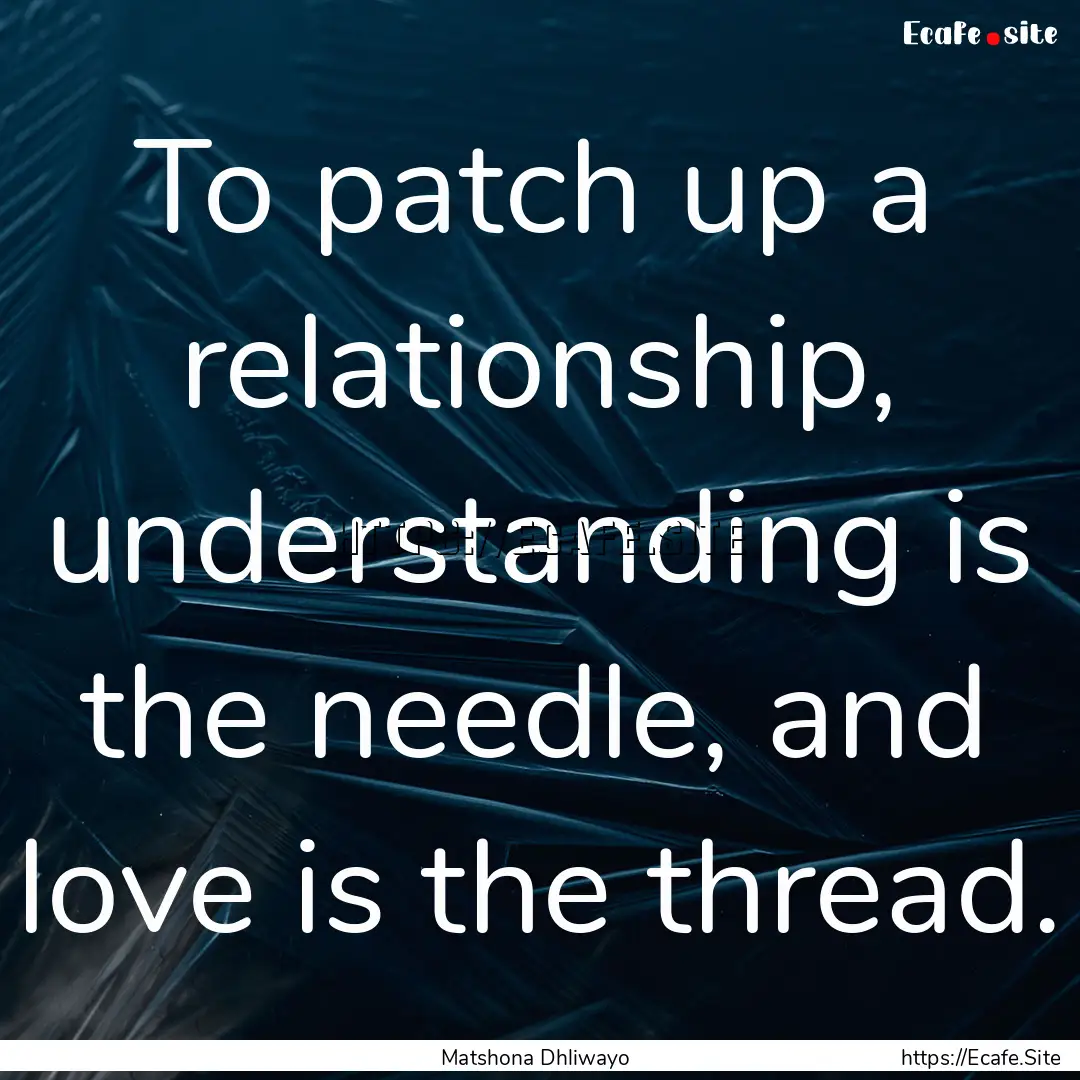 To patch up a relationship, understanding.... : Quote by Matshona Dhliwayo