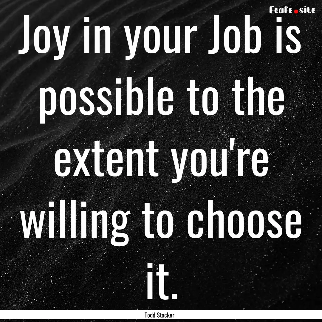 Joy in your Job is possible to the extent.... : Quote by Todd Stocker