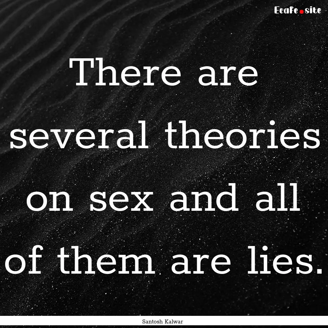 There are several theories on sex and all.... : Quote by Santosh Kalwar