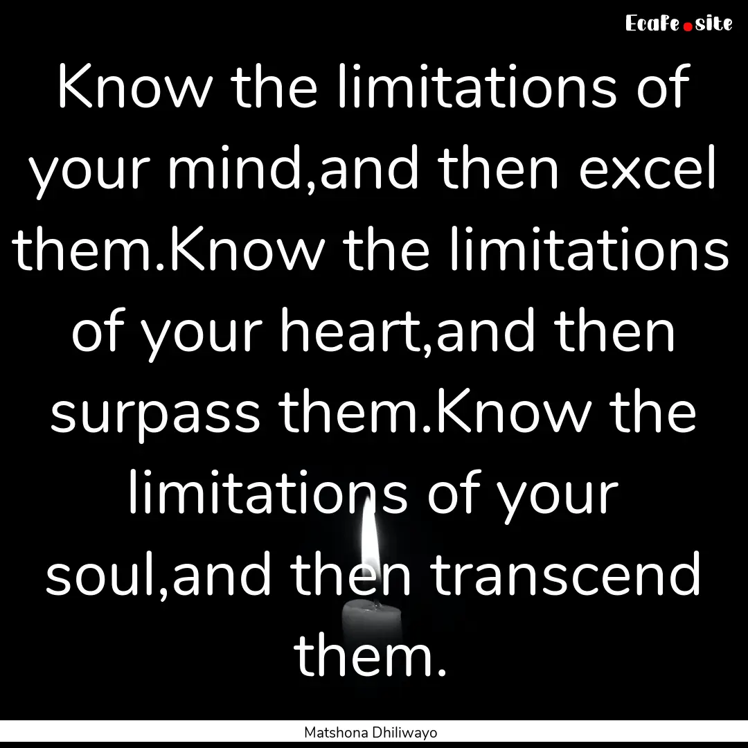 Know the limitations of your mind,and then.... : Quote by Matshona Dhiliwayo