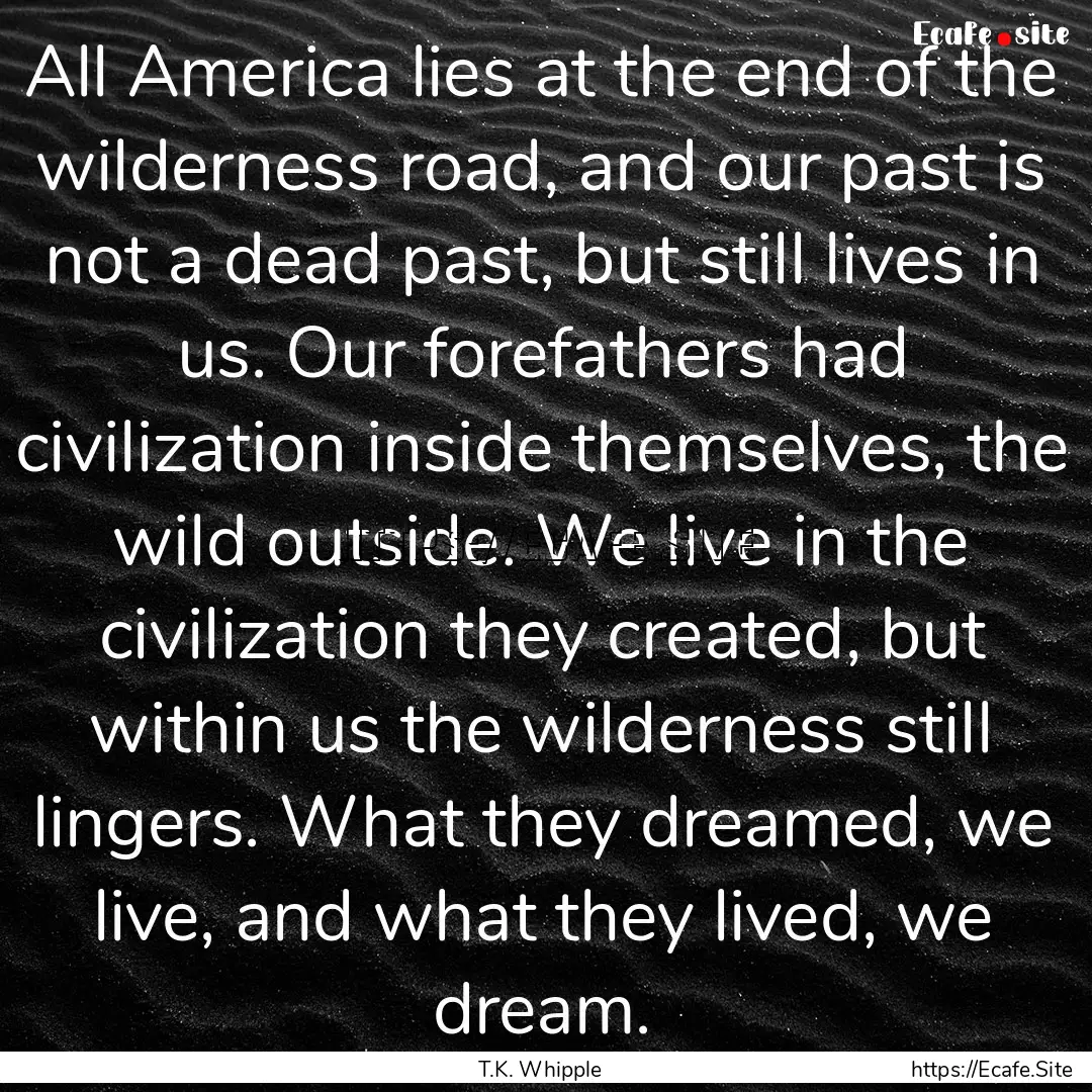 All America lies at the end of the wilderness.... : Quote by T.K. Whipple