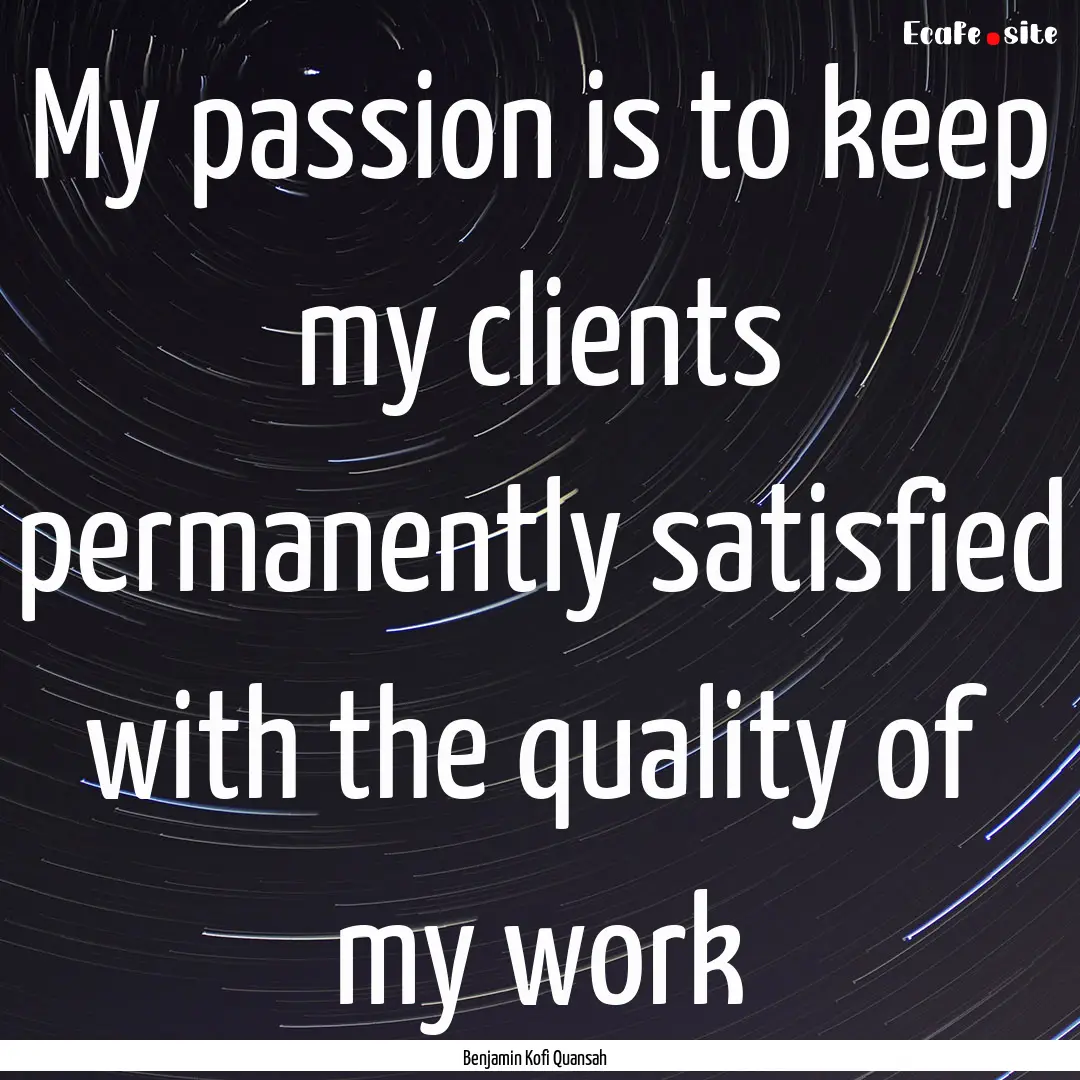 My passion is to keep my clients permanently.... : Quote by Benjamin Kofi Quansah