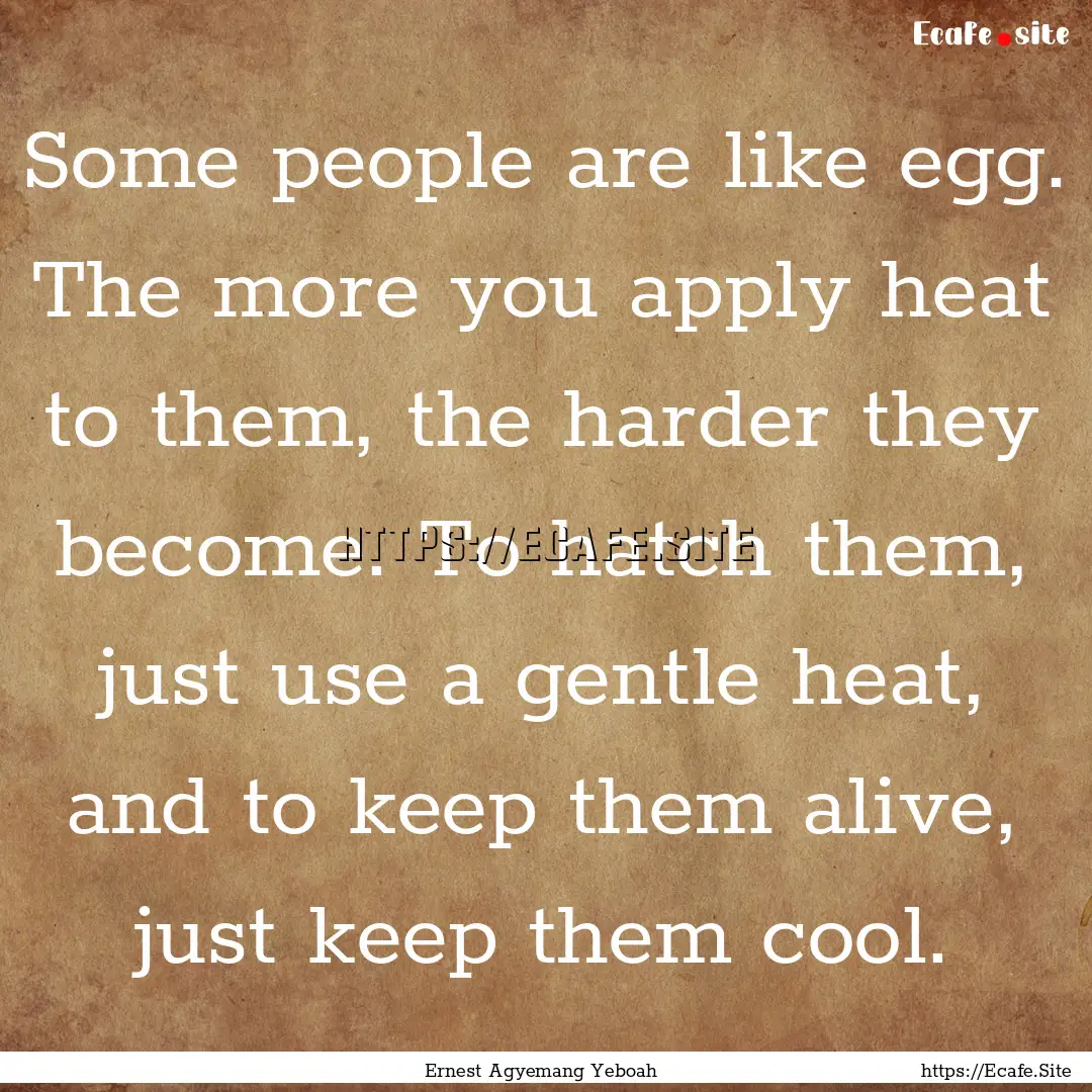 Some people are like egg. The more you apply.... : Quote by Ernest Agyemang Yeboah