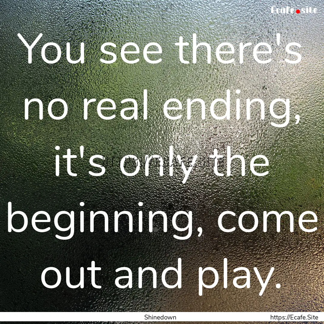 You see there's no real ending, it's only.... : Quote by Shinedown