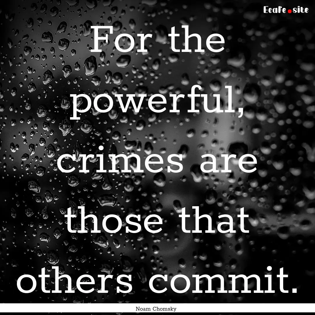 For the powerful, crimes are those that others.... : Quote by Noam Chomsky