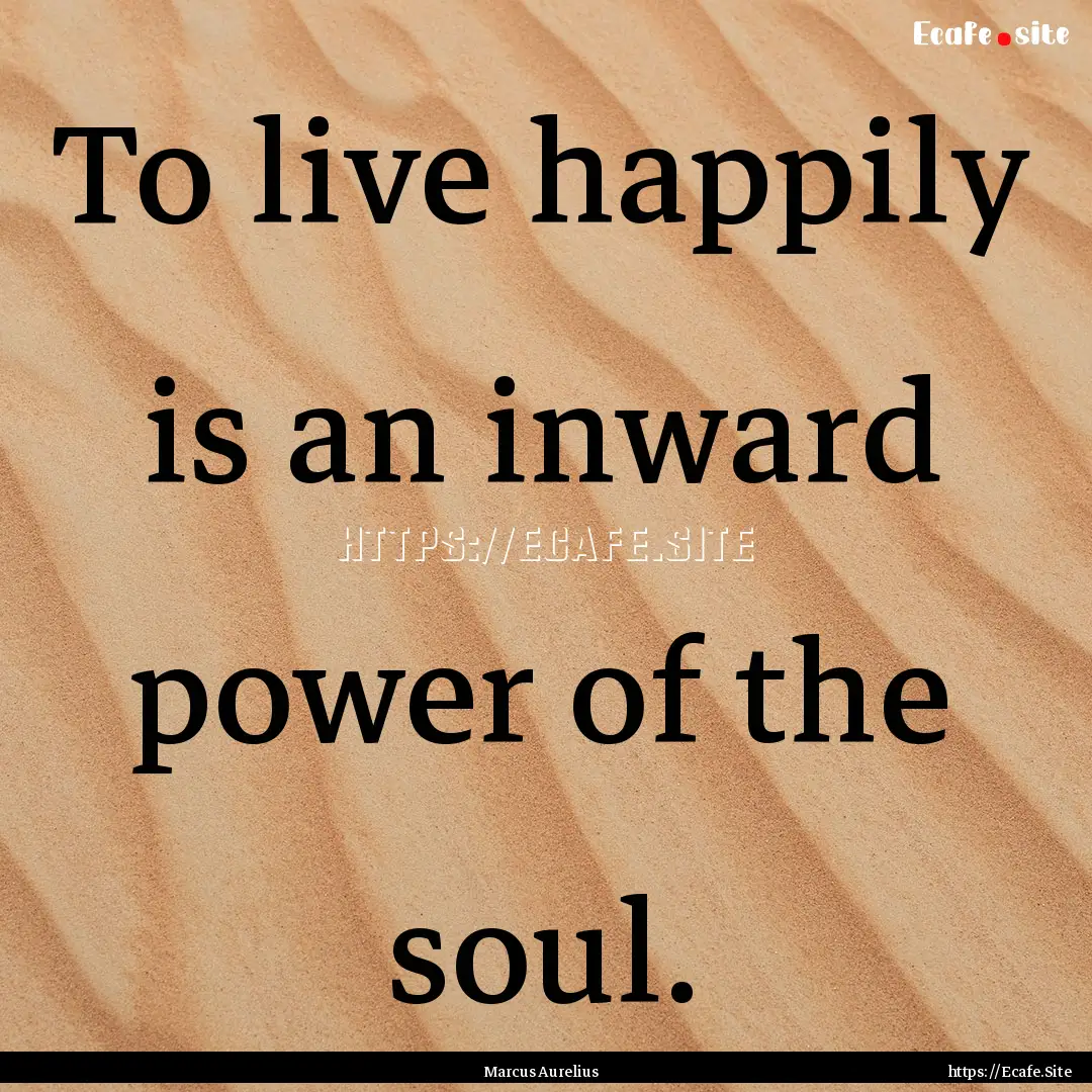 To live happily is an inward power of the.... : Quote by Marcus Aurelius