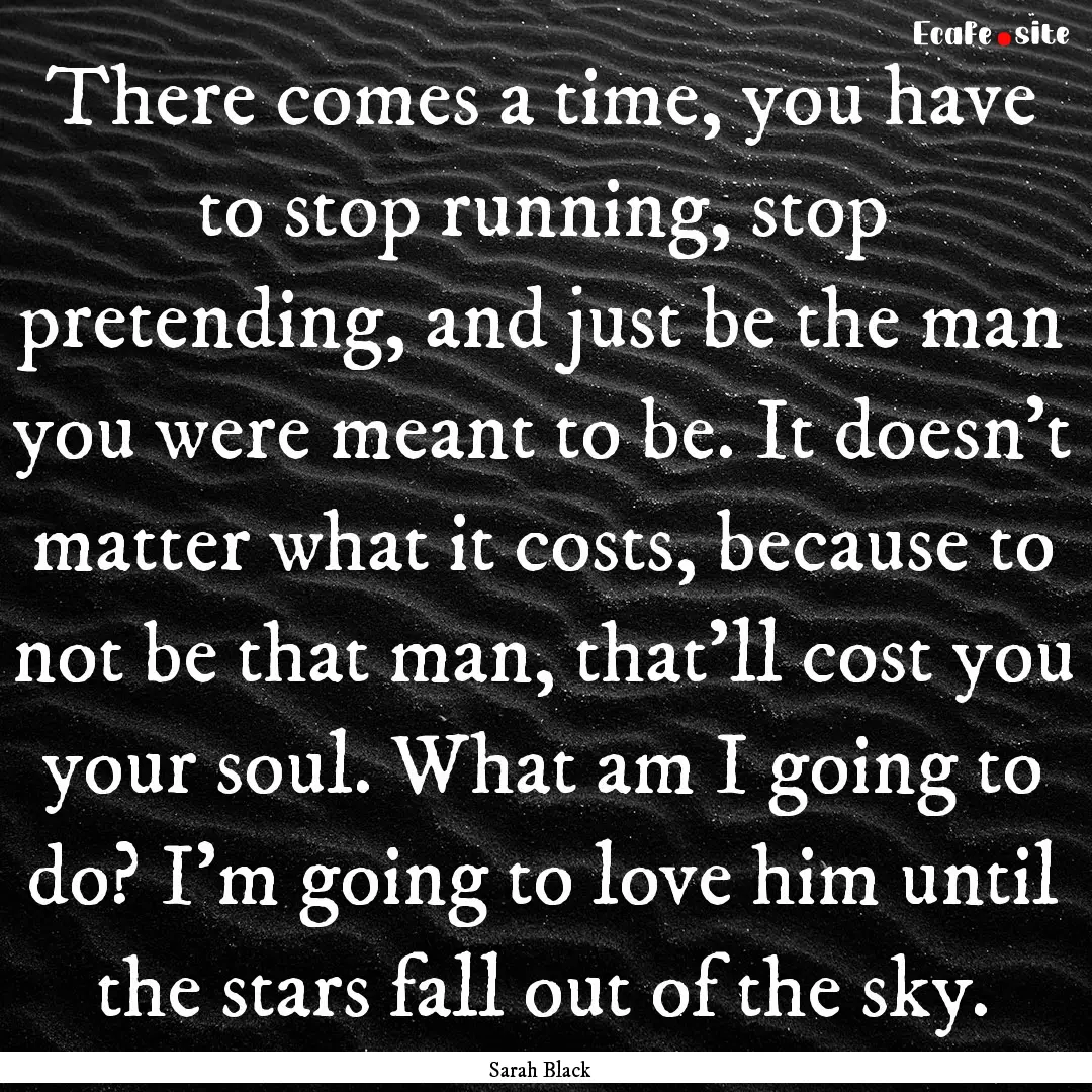 There comes a time, you have to stop running,.... : Quote by Sarah Black