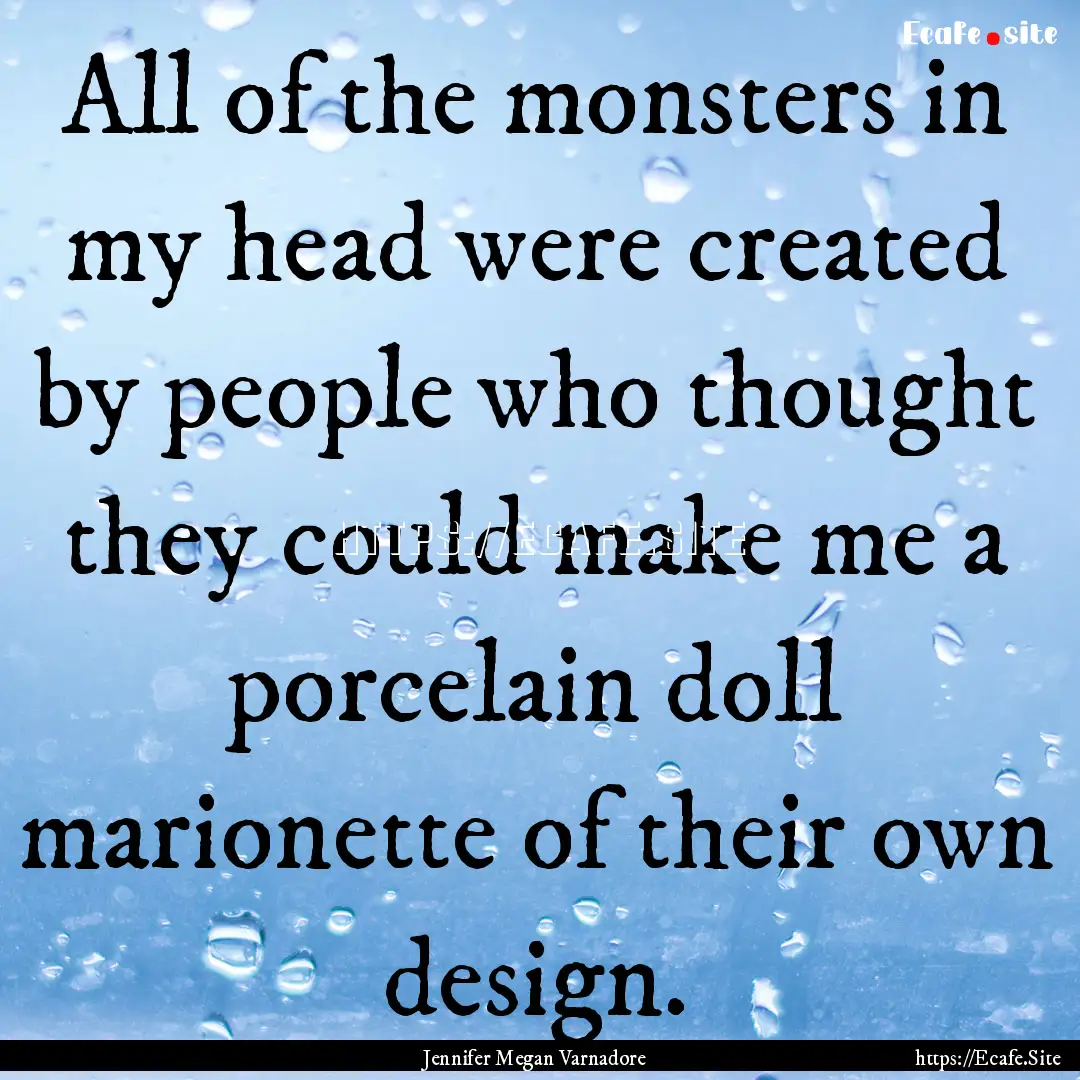 All of the monsters in my head were created.... : Quote by Jennifer Megan Varnadore