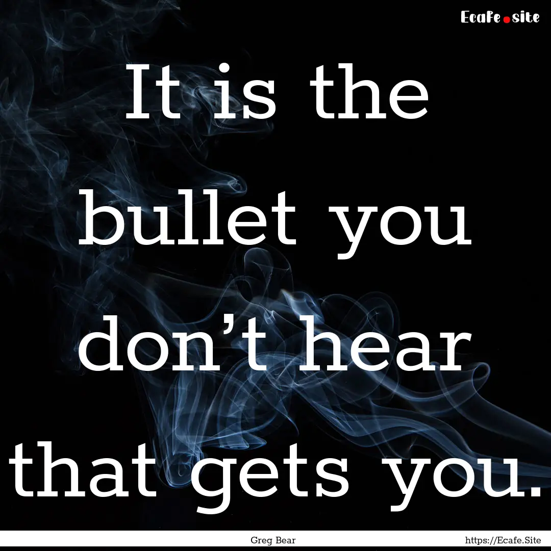 It is the bullet you don’t hear that gets.... : Quote by Greg Bear