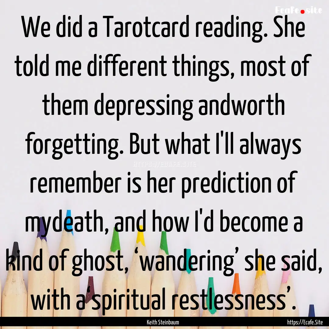 We did a Tarotcard reading. She told me different.... : Quote by Keith Steinbaum