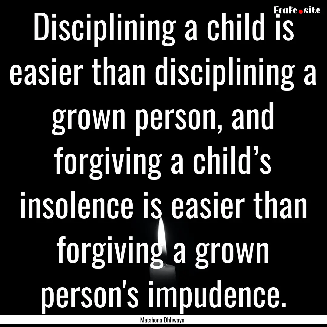 Disciplining a child is easier than disciplining.... : Quote by Matshona Dhliwayo