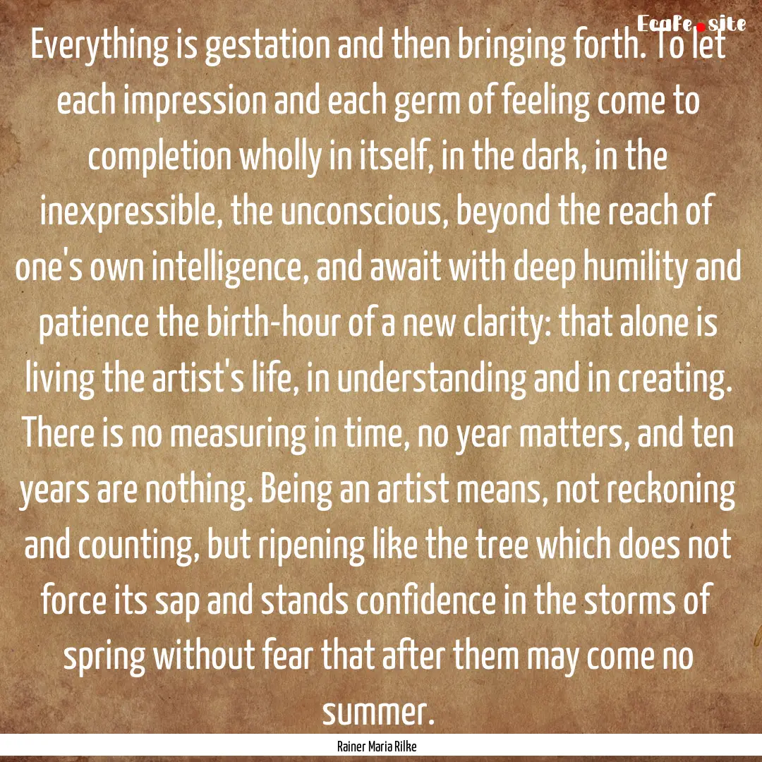 Everything is gestation and then bringing.... : Quote by Rainer Maria Rilke