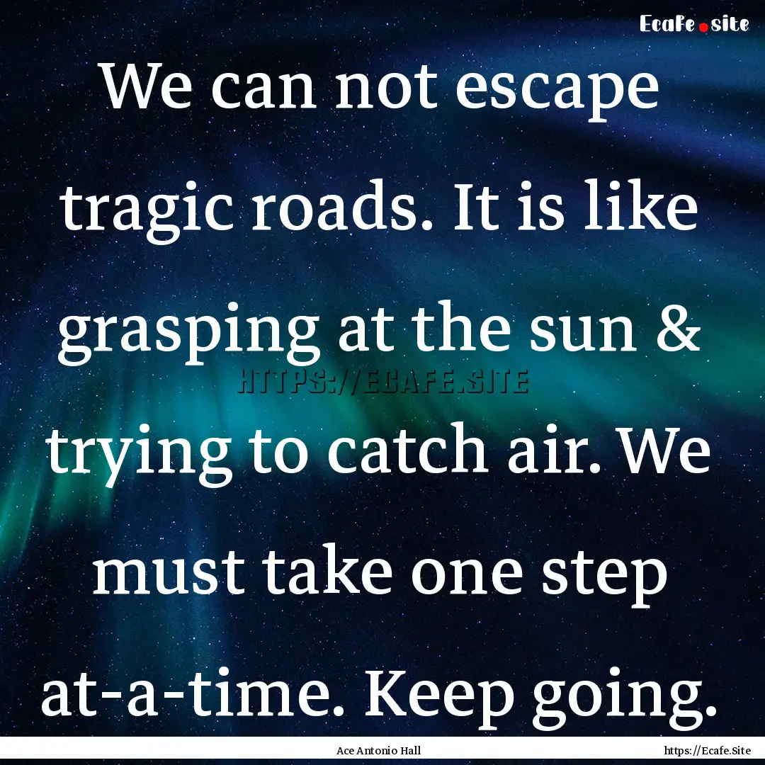 We can not escape tragic roads. It is like.... : Quote by Ace Antonio Hall