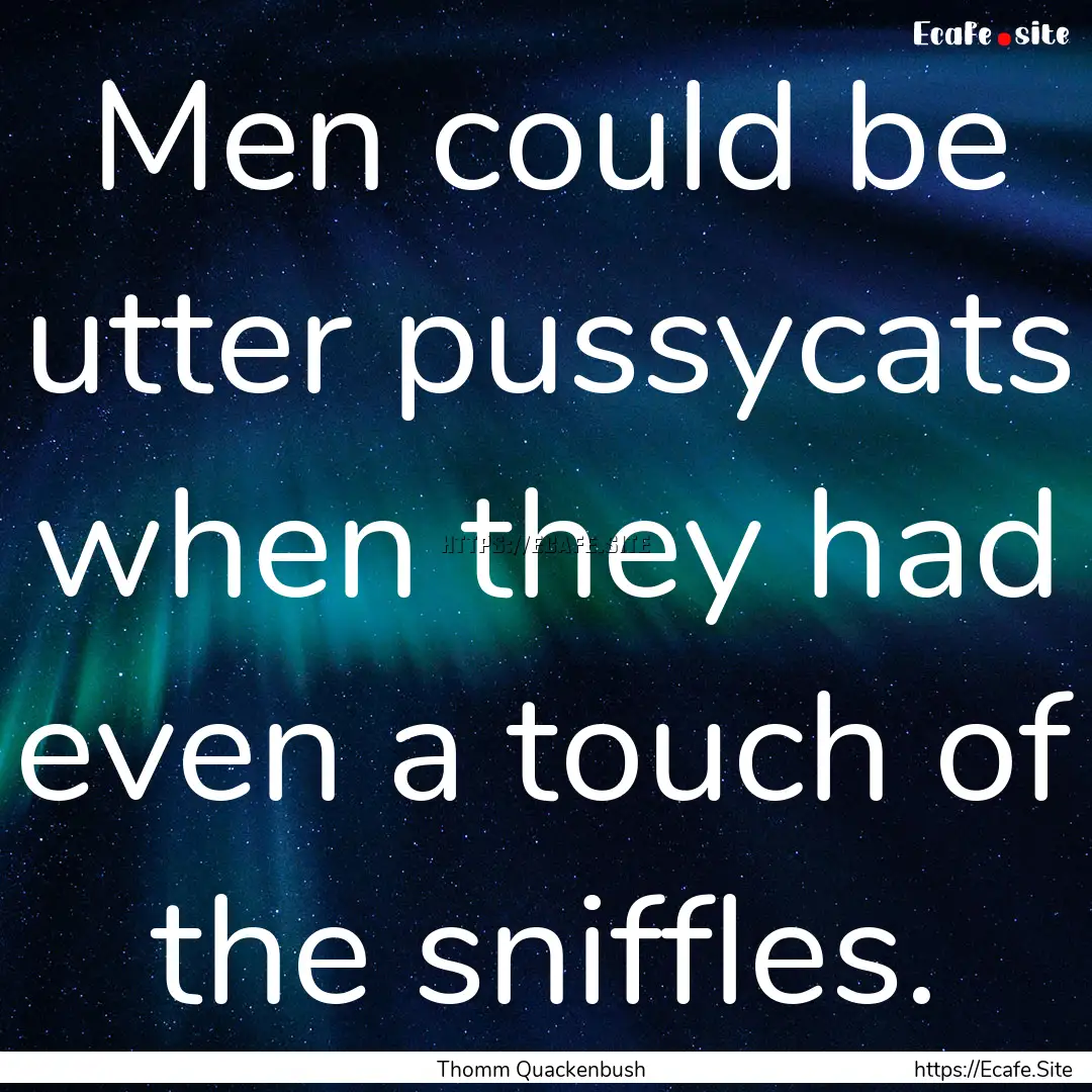 Men could be utter pussycats when they had.... : Quote by Thomm Quackenbush