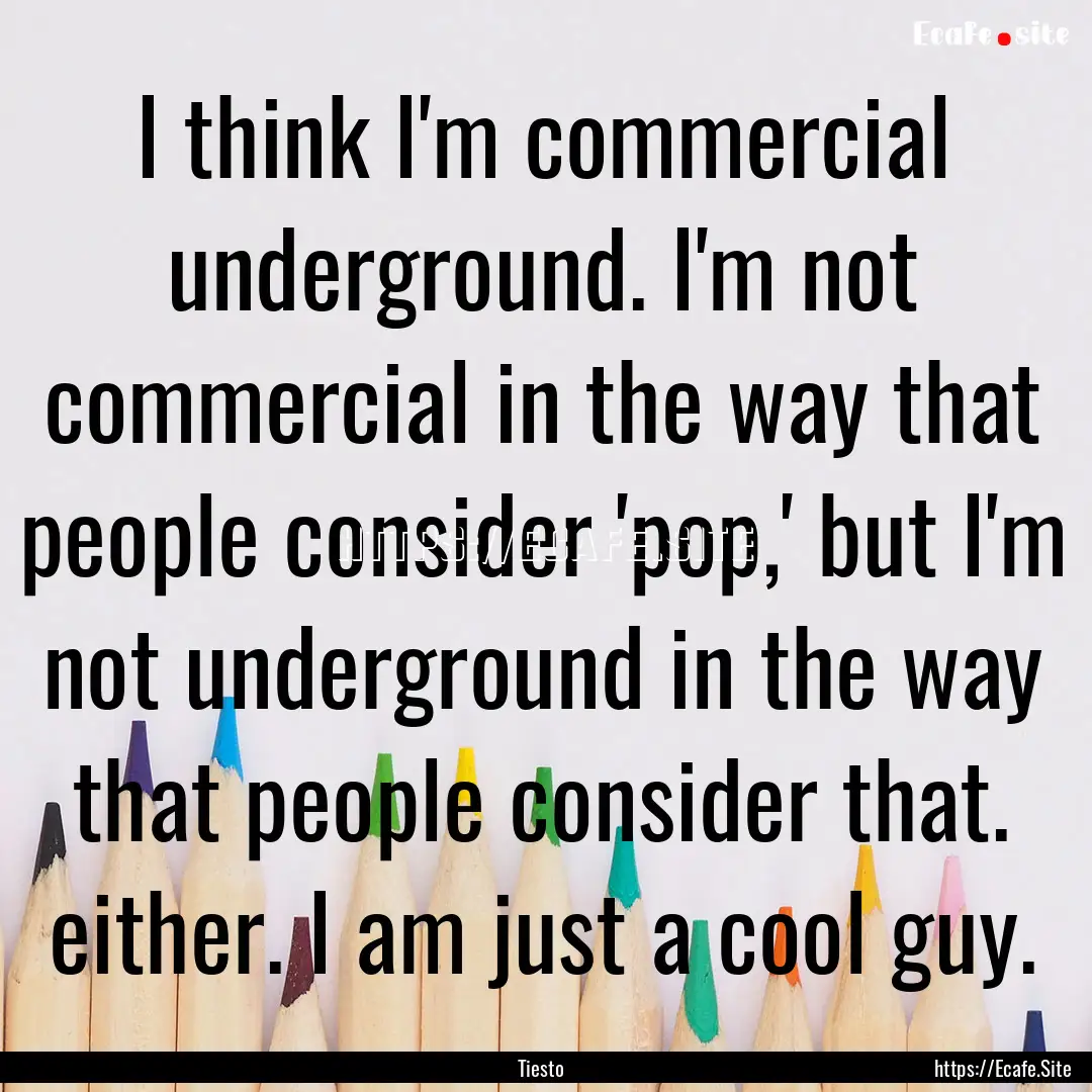 I think I'm commercial underground. I'm not.... : Quote by Tiesto