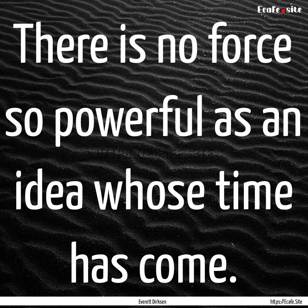 There is no force so powerful as an idea.... : Quote by Everett Dirksen