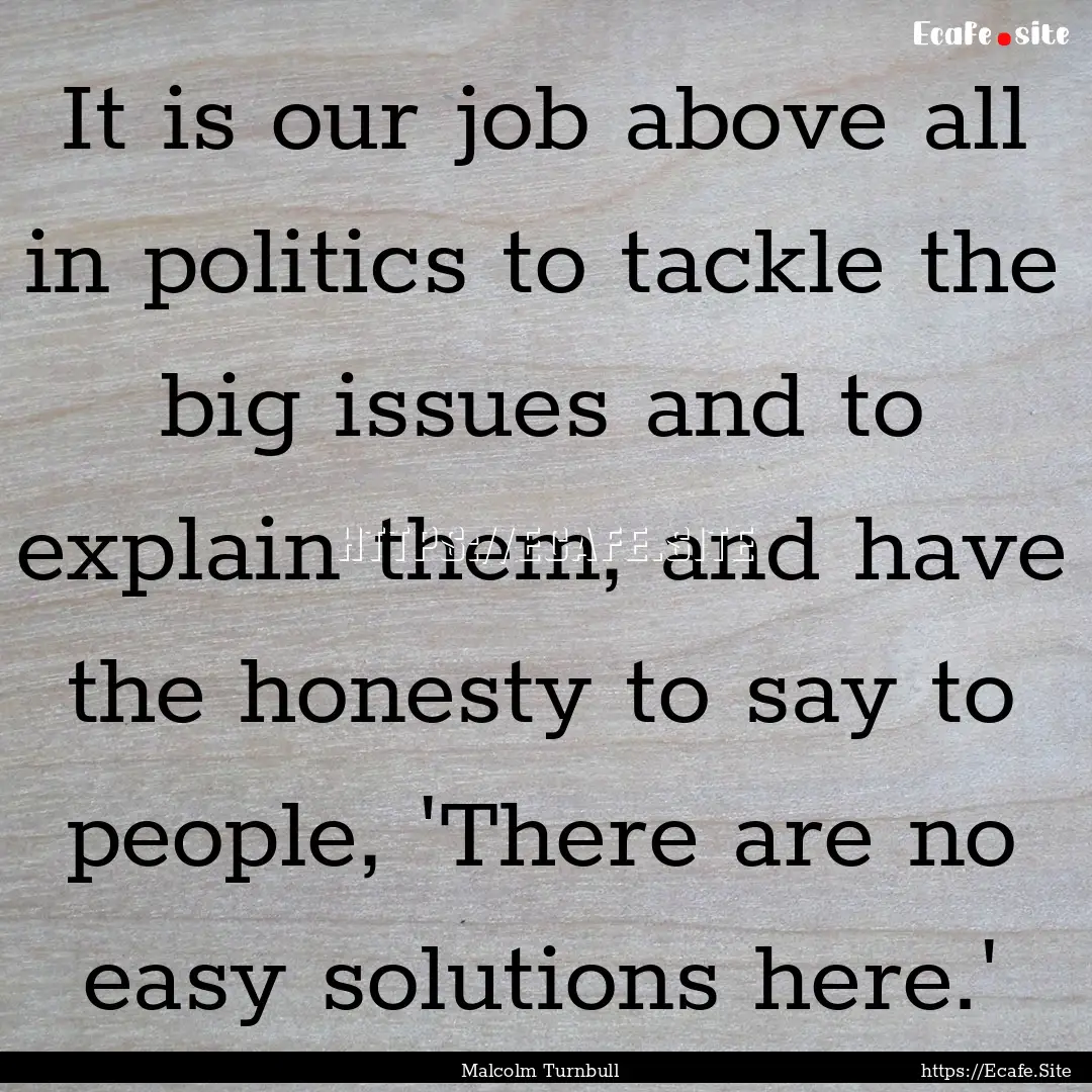 It is our job above all in politics to tackle.... : Quote by Malcolm Turnbull