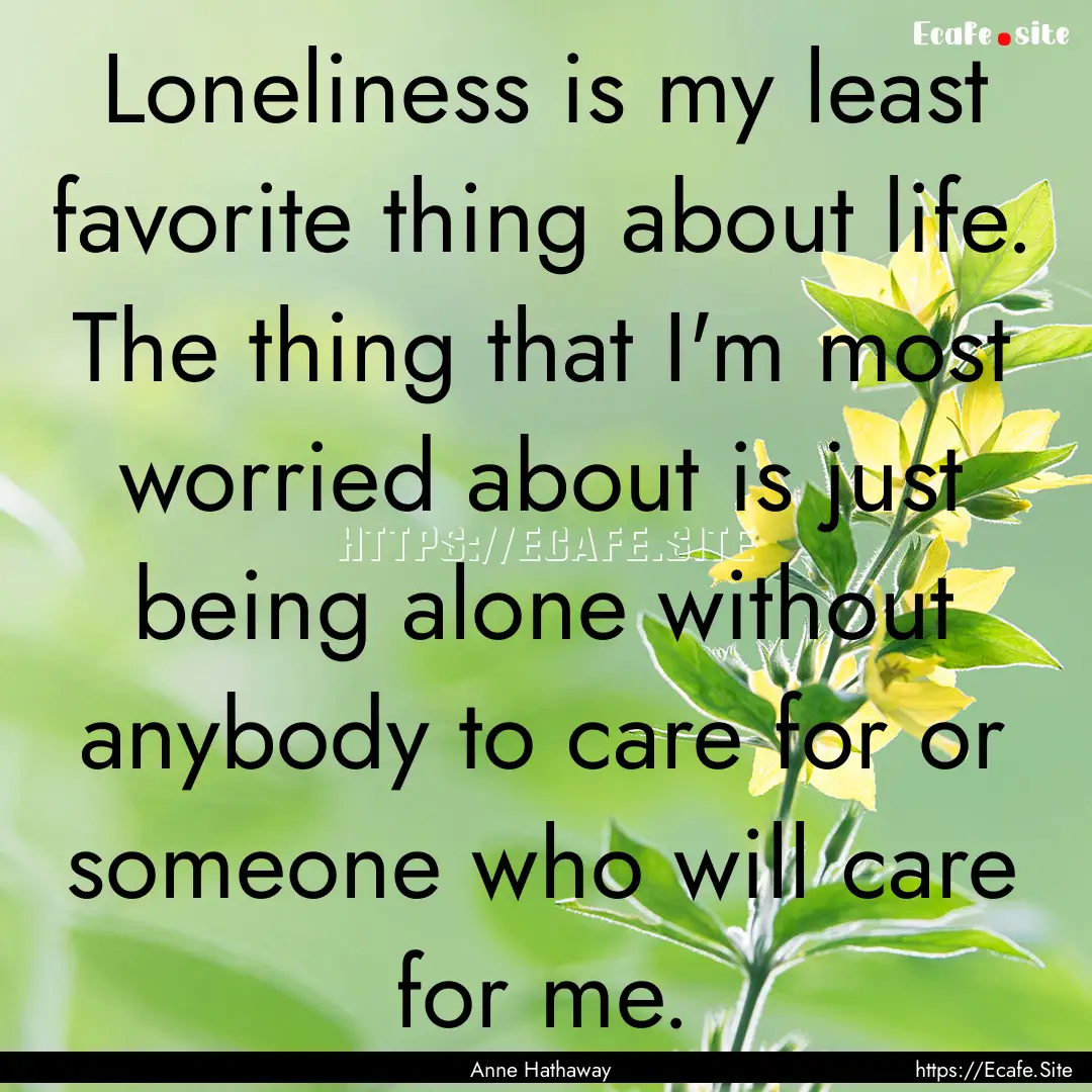 Loneliness is my least favorite thing about.... : Quote by Anne Hathaway