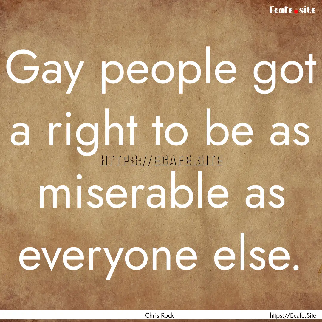 Gay people got a right to be as miserable.... : Quote by Chris Rock