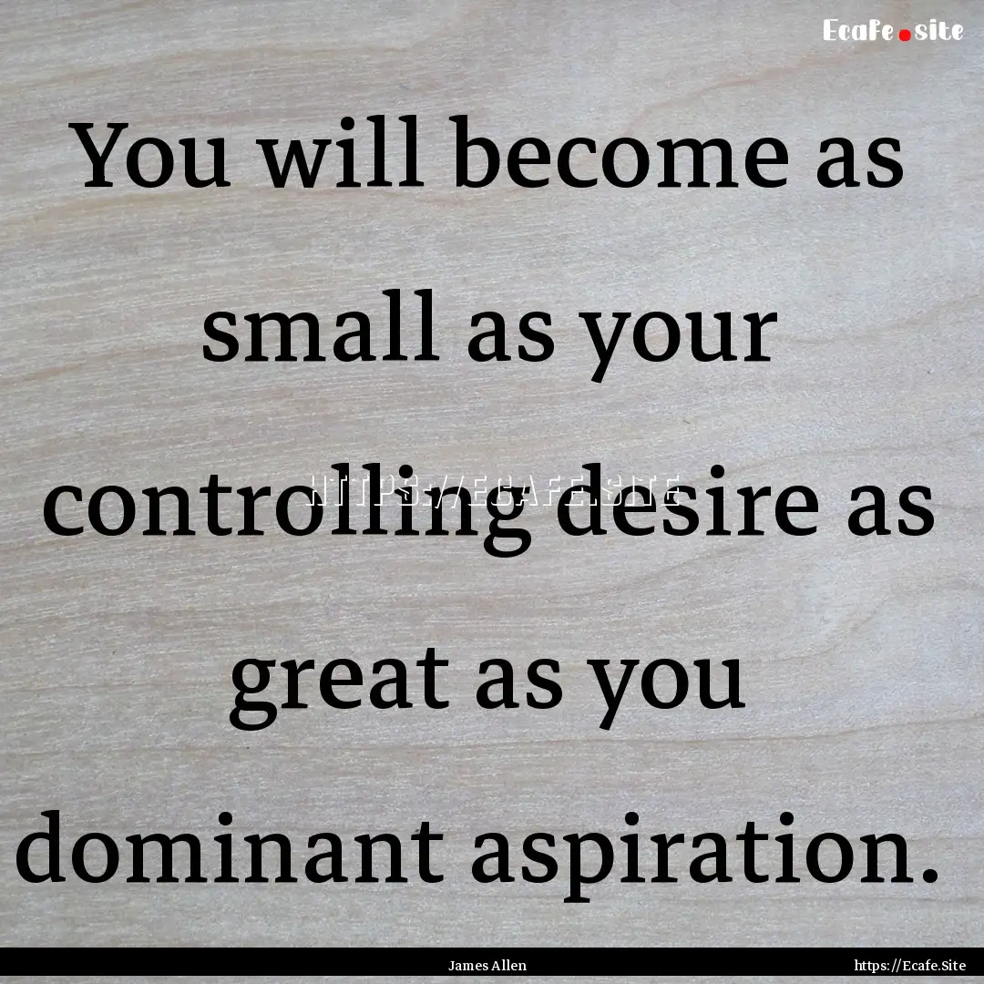 You will become as small as your controlling.... : Quote by James Allen