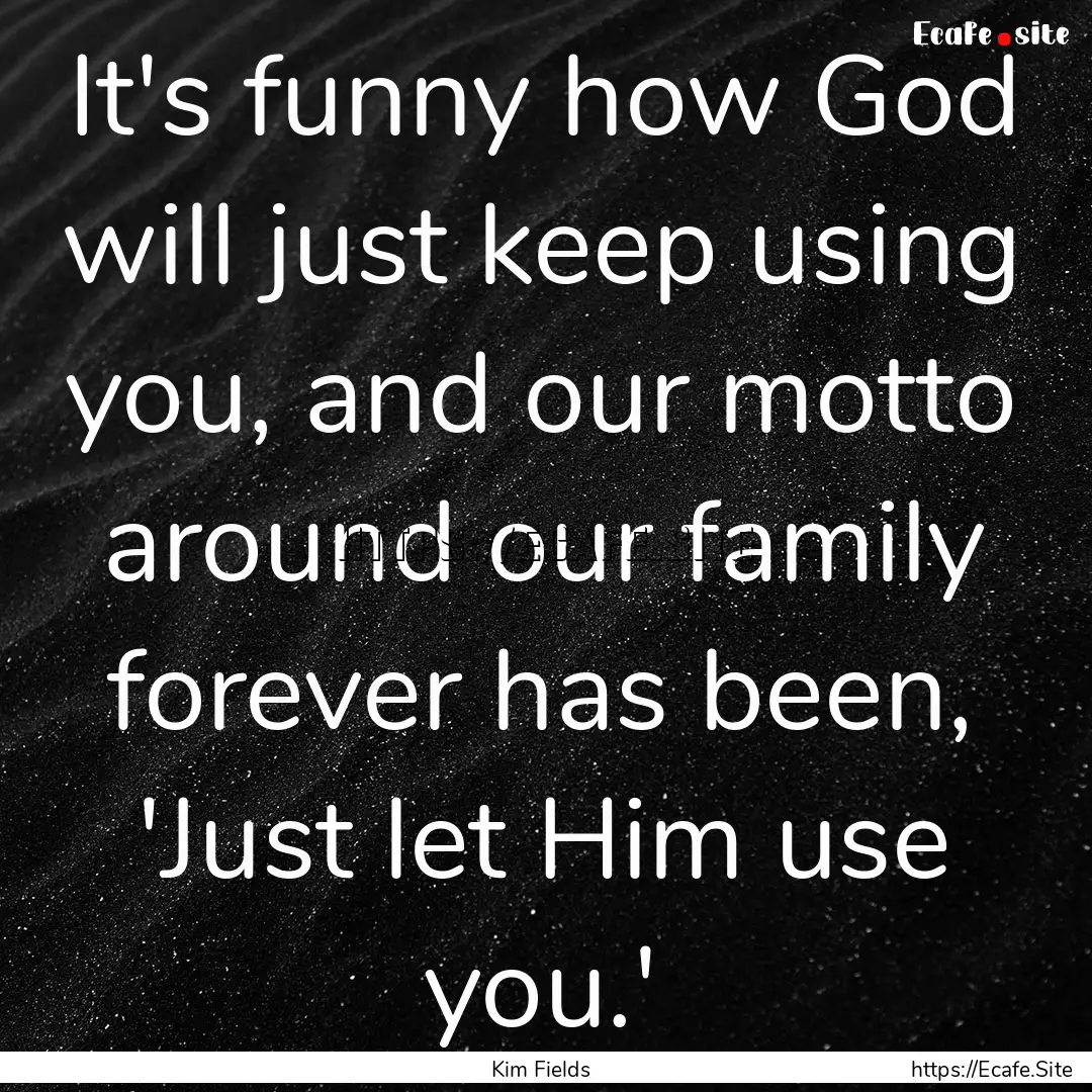 It's funny how God will just keep using you,.... : Quote by Kim Fields