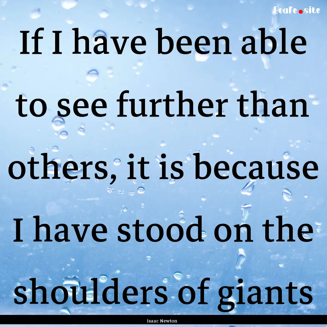 If I have been able to see further than others,.... : Quote by Isaac Newton