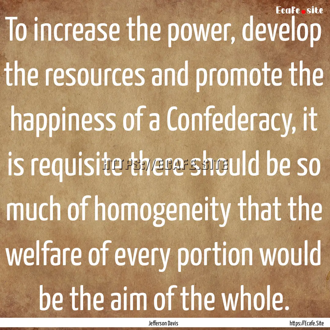 To increase the power, develop the resources.... : Quote by Jefferson Davis