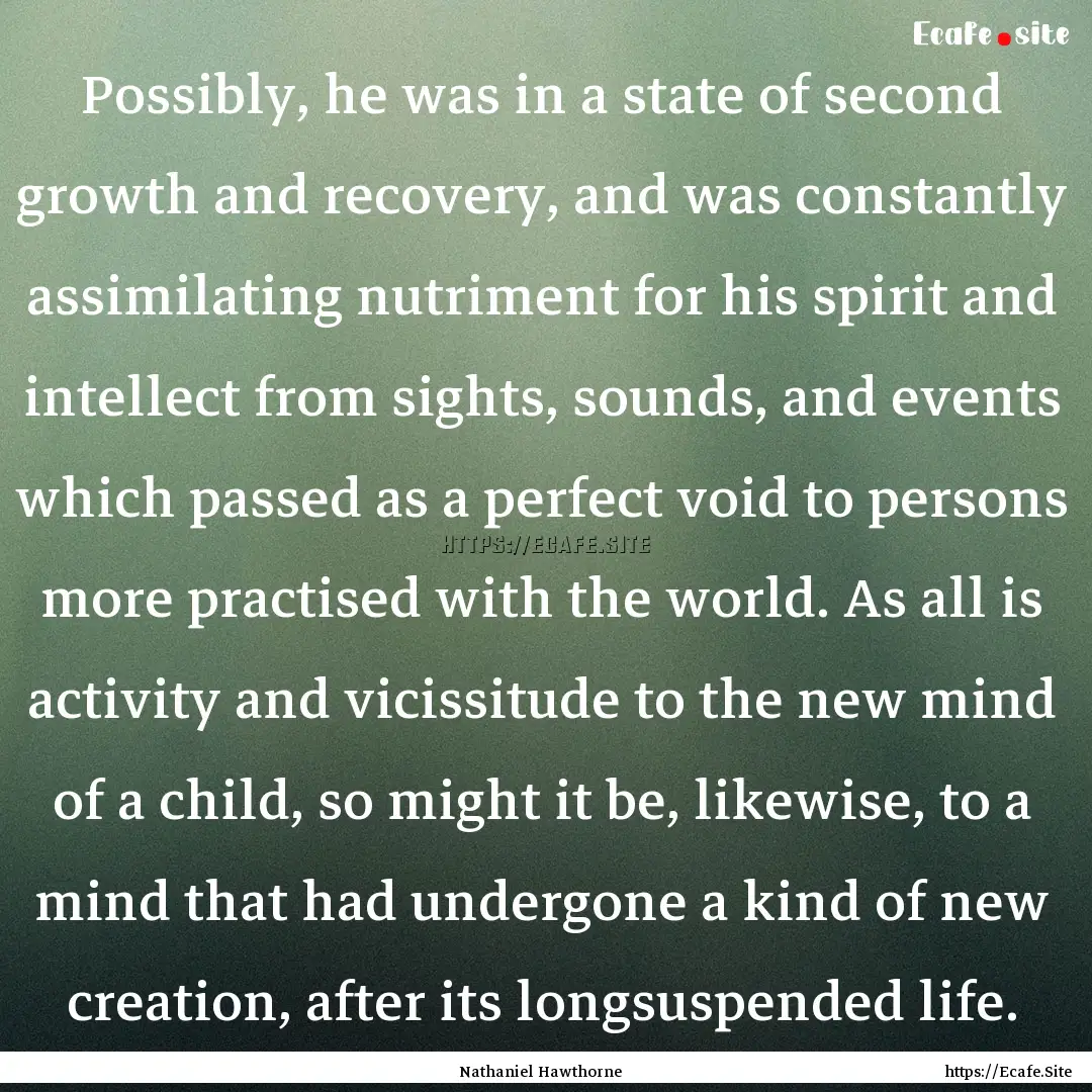 Possibly, he was in a state of second growth.... : Quote by Nathaniel Hawthorne